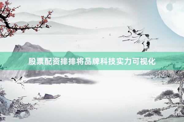 股票配资排排将品牌科技实力可视化
