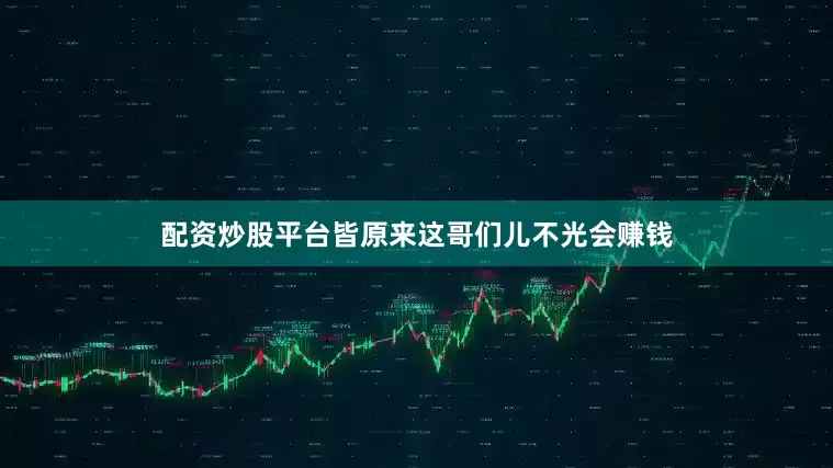 配资炒股平台皆原来这哥们儿不光会赚钱