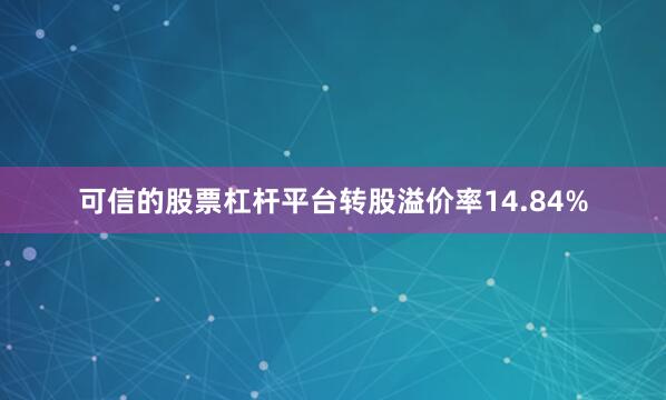 可信的股票杠杆平台转股溢价率14.84%
