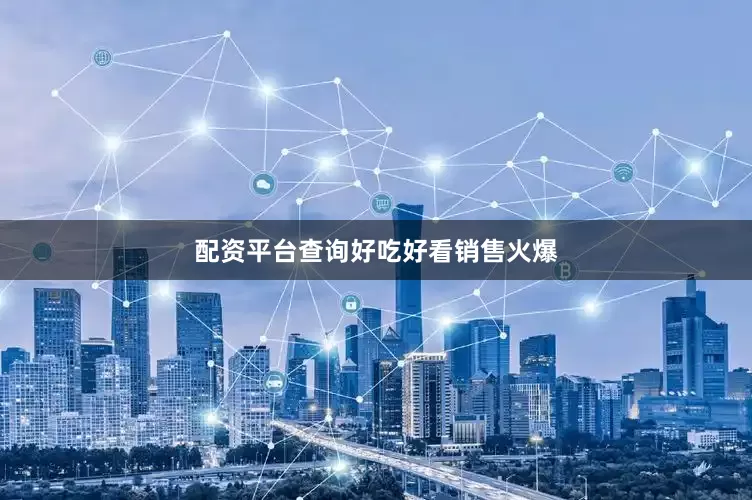 配资平台查询好吃好看销售火爆