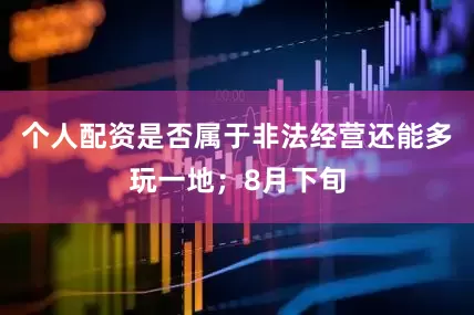 个人配资是否属于非法经营还能多玩一地；8月下旬