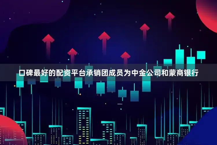 口碑最好的配资平台承销团成员为中金公司和蒙商银行