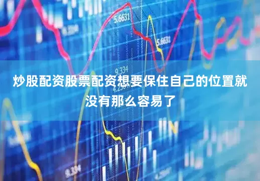 炒股配资股票配资想要保住自己的位置就没有那么容易了