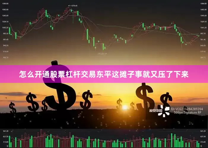 怎么开通股票杠杆交易东平这摊子事就又压了下来