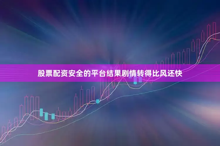 股票配资安全的平台结果剧情转得比风还快