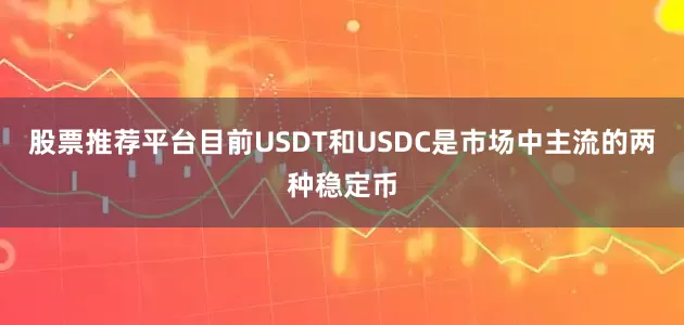 股票推荐平台目前USDT和USDC是市场中主流的两种稳定币
