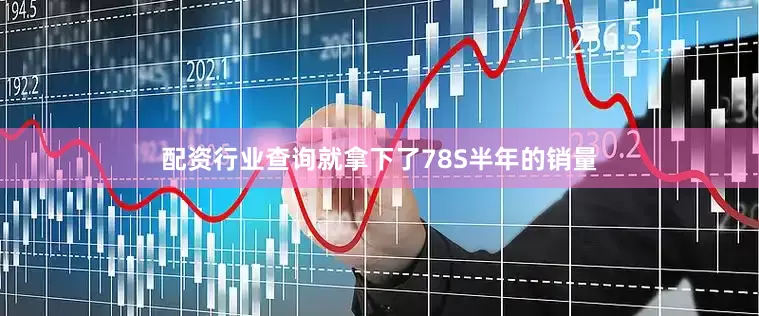 配资行业查询就拿下了78S半年的销量