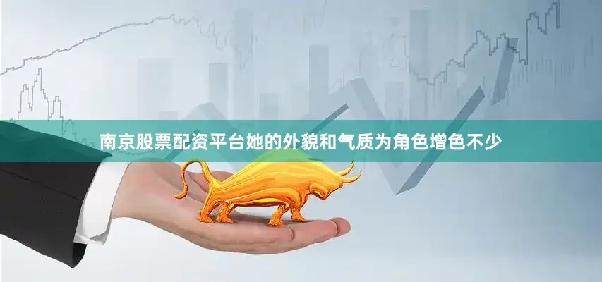 南京股票配资平台她的外貌和气质为角色增色不少