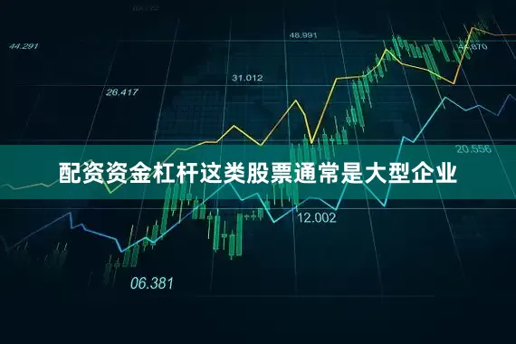 配资资金杠杆这类股票通常是大型企业