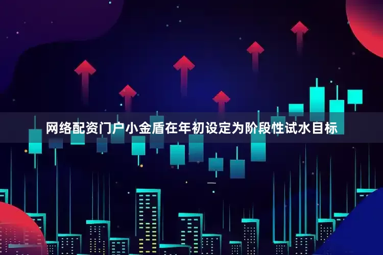 网络配资门户小金盾在年初设定为阶段性试水目标