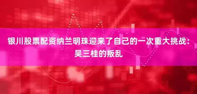 银川股票配资纳兰明珠迎来了自己的一次重大挑战：吴三桂的叛乱