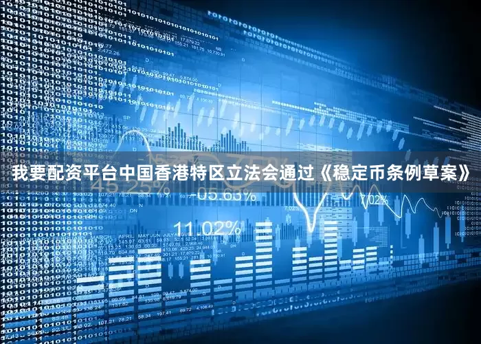 我要配资平台中国香港特区立法会通过《稳定币条例草案》