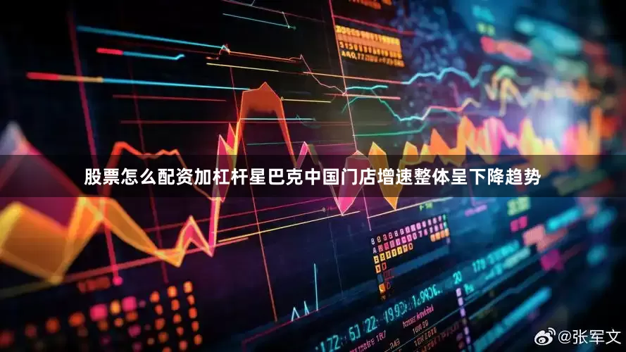股票怎么配资加杠杆星巴克中国门店增速整体呈下降趋势