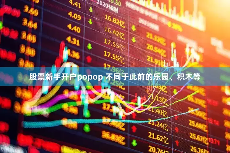 股票新手开户popop 不同于此前的乐园、积木等