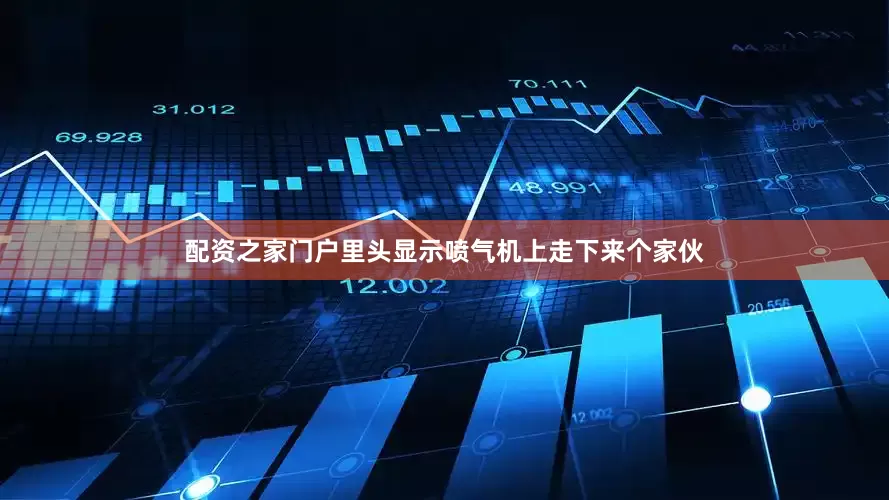 配资之家门户里头显示喷气机上走下来个家伙