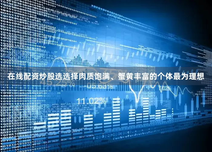 在线配资炒股选选择肉质饱满、蟹黄丰富的个体最为理想