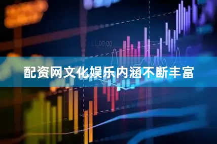 配资网文化娱乐内涵不断丰富