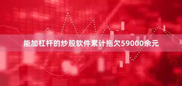 能加杠杆的炒股软件累计拖欠59000余元