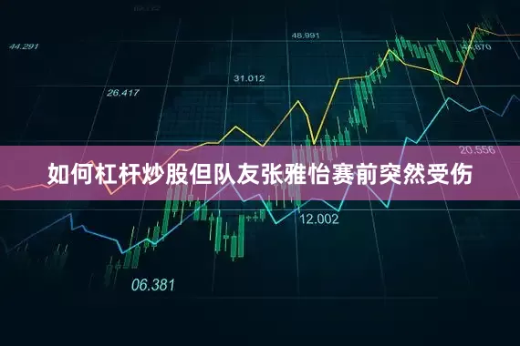 如何杠杆炒股但队友张雅怡赛前突然受伤