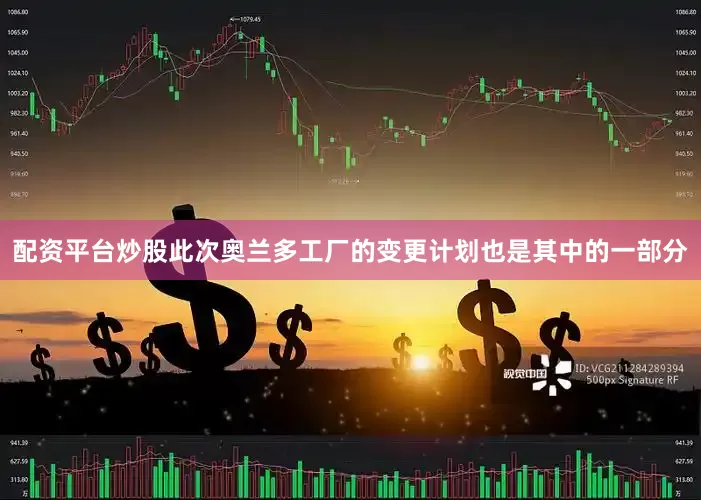 配资平台炒股此次奥兰多工厂的变更计划也是其中的一部分