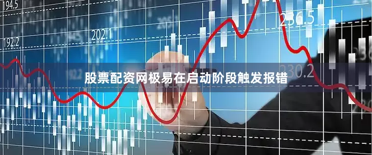 股票配资网极易在启动阶段触发报错
