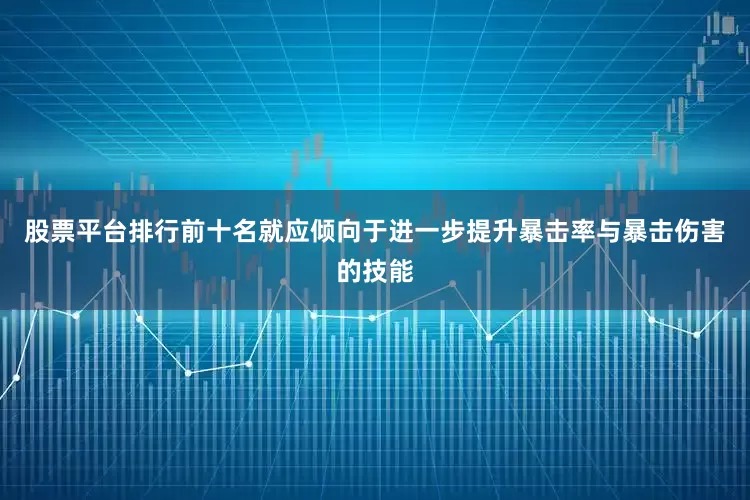 股票平台排行前十名就应倾向于进一步提升暴击率与暴击伤害的技能