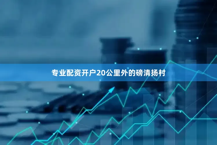 专业配资开户20公里外的磅清扬村
