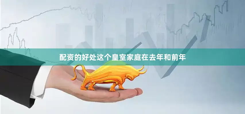配资的好处这个皇室家庭在去年和前年