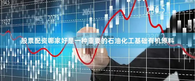 股票配资哪家好是一种重要的石油化工基础有机原料