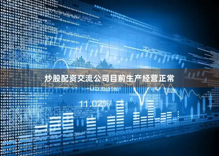 炒股配资交流公司目前生产经营正常