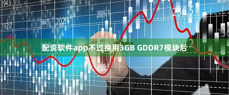 配资软件app不过换用3GB GDDR7模块后