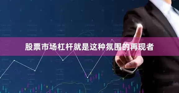 股票市场杠杆就是这种氛围的再现者