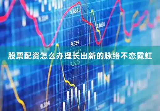 股票配资怎么办理长出新的脉络不恋霓虹