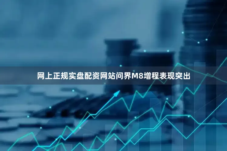 网上正规实盘配资网站问界M8增程表现突出