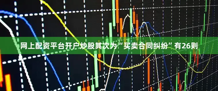 网上配资平台开户炒股其次为“买卖合同纠纷”有26则
