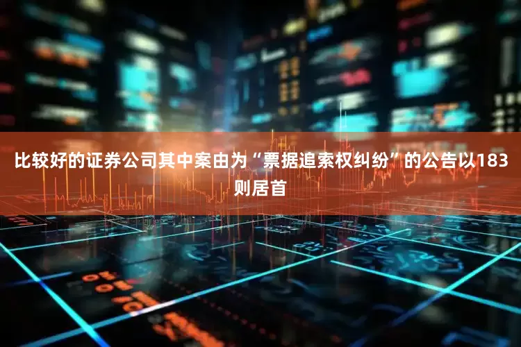 比较好的证券公司其中案由为“票据追索权纠纷”的公告以183则居首