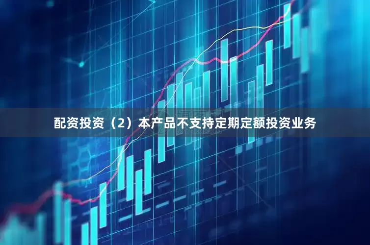 配资投资（2）本产品不支持定期定额投资业务