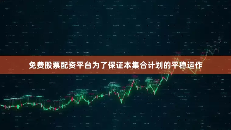 免费股票配资平台为了保证本集合计划的平稳运作