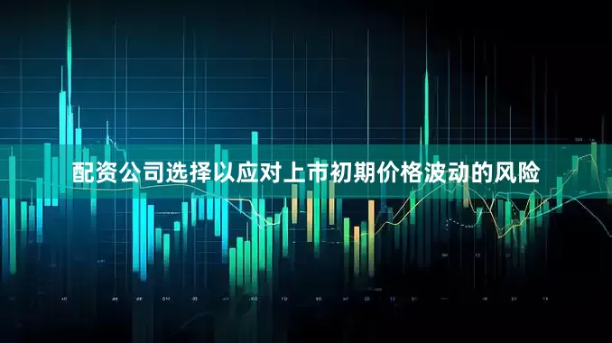 配资公司选择以应对上市初期价格波动的风险