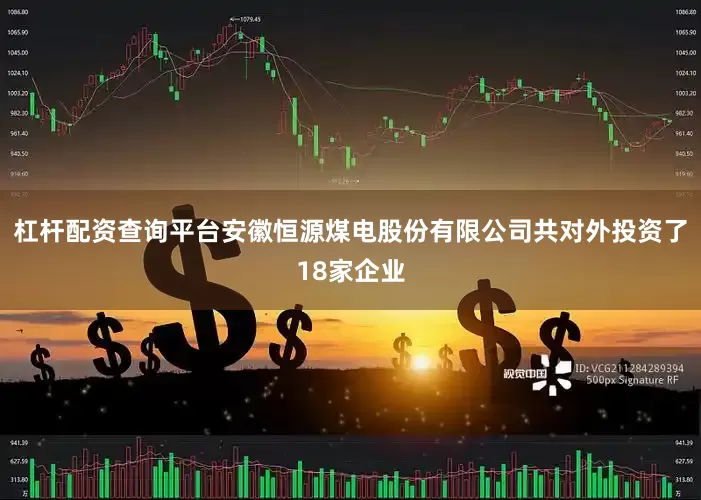 杠杆配资查询平台安徽恒源煤电股份有限公司共对外投资了18家企业