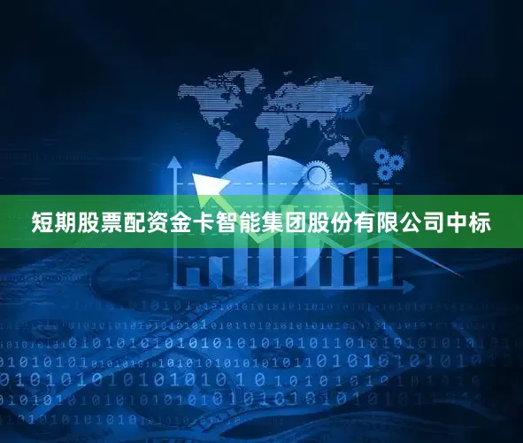 短期股票配资金卡智能集团股份有限公司中标