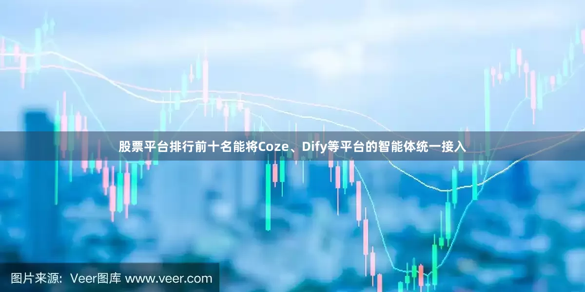 股票平台排行前十名能将Coze、Dify等平台的智能体统一接入