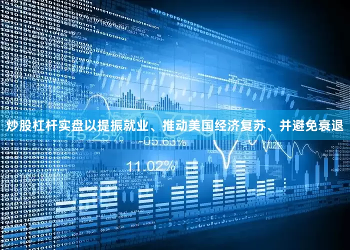 炒股杠杆实盘以提振就业、推动美国经济复苏、并避免衰退