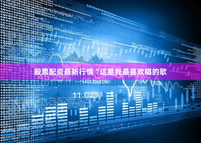 股票配资最新行情“这是我最喜欢唱的歌