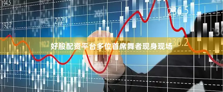 好股配资平台多位首席舞者现身现场
