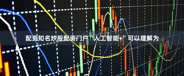 配资知名炒股配资门户“人工智能+”可以理解为
