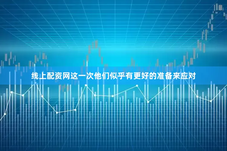 线上配资网这一次他们似乎有更好的准备来应对