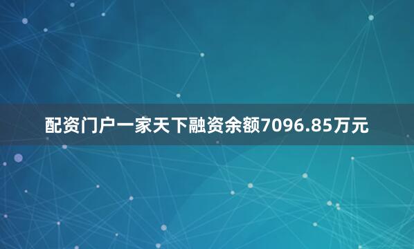 配资门户一家天下融资余额7096.85万元