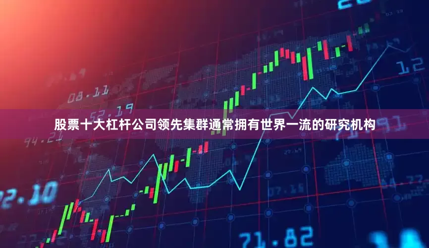 股票十大杠杆公司领先集群通常拥有世界一流的研究机构
