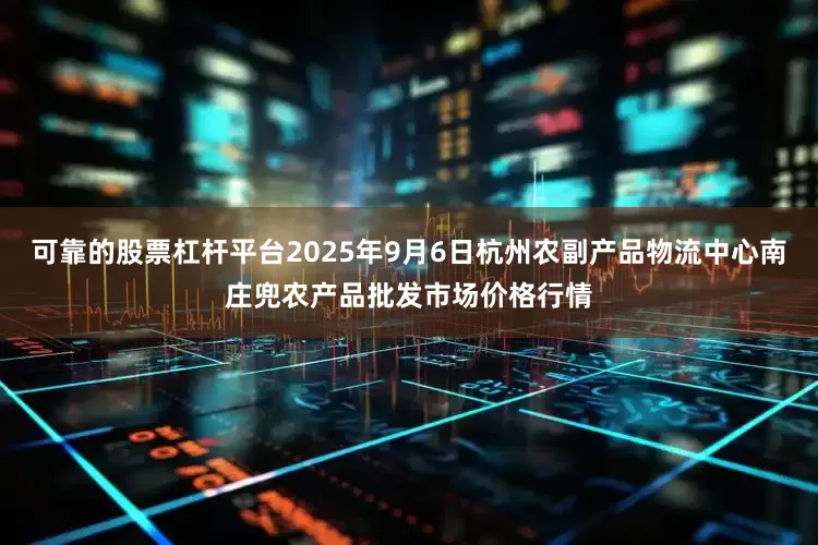 可靠的股票杠杆平台2025年9月6日杭州农副产品物流中心南庄兜农产品批发市场价格行情